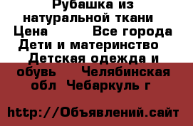 Рубашка из натуральной ткани › Цена ­ 300 - Все города Дети и материнство » Детская одежда и обувь   . Челябинская обл.,Чебаркуль г.